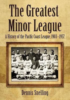 The Greatest Minor League: A History of the Pacific Coast League, 1903-1957 by Snelling, Dennis