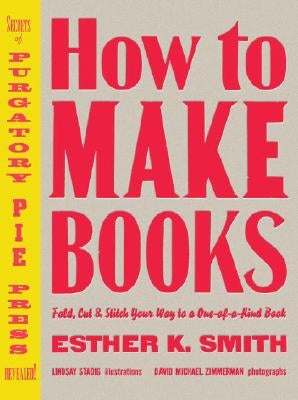 How to Make Books: Fold, Cut & Stitch Your Way to a One-Of-A-Kind Book by Smith, Esther K.