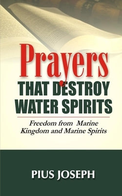 Prayers that Destroy Water Spirits: Freedom from marine Kingdom and Marine Spirits Paperback Independently Published
