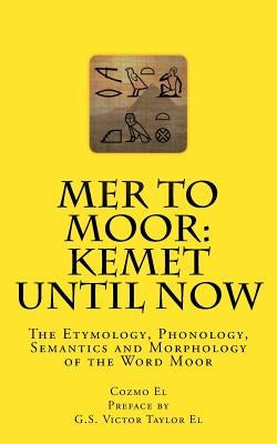 Mer to Moor: Kemet until Now: The Etymology, Phonology, Semantics and Morphology of the Word Moor Paperback Createspace Independent Publishing Platform