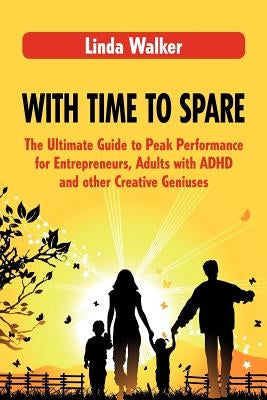 With Time to Spare: The Ultimate Guide to Peak Performance for Entrepreneurs, Adults with ADHD and other Creative Geniuses by Walker, Linda