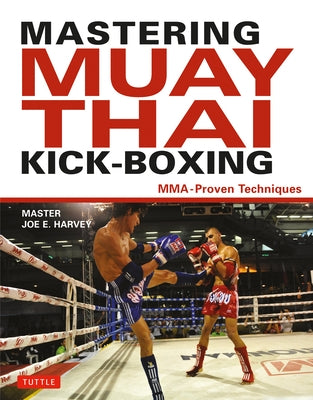 Mastering Muay Thai Kick-Boxing: Mma-Proven Techniques by Harvey, Joe E.
