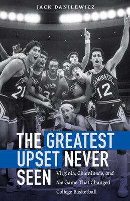 The Greatest Upset Never Seen: Virginia, Chaminade, and the Game That Changed College Basketball by Danilewicz, Jack