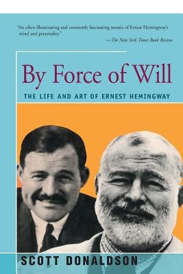 By Force of Will: The Life and Art of Ernest Hemingway by Donaldson, Scott