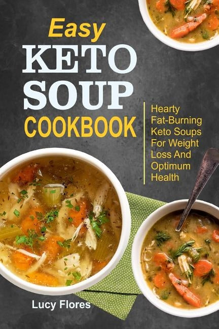 Easy Keto Soup Cookbook: Hearty Fat-Burning Keto Soups For Weight Loss And Optimum Health Paperback Independently Published