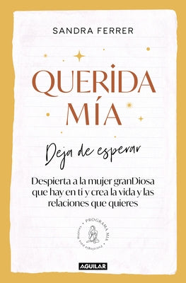 Querida Mía: Deja de Esperar, Despierta La Mujer Grandiosa Que Hay En Ti Y Crea La Vida Y Las Relaciones Que Quieres / My Dearest: Stop Waiting, Awake by Ferrer, Sandra