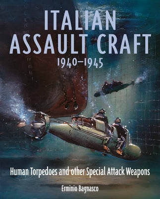 Italian Assault Craft, 1940-1945: Human Torpedoes and Other Special Attack Weapons by Bagnasco, Erminio