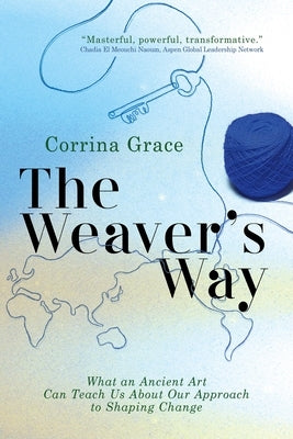 The Weaver's Way: What an Ancient Art Can Teach You about Your Approach to Shaping Change by Corrina, Grace