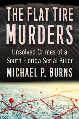 The Flat Tire Murders: Unsolved Crimes of a South Florida Serial Killer by Burns, Michael P.