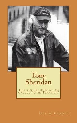 Tony Sheridan: The one The Beatles called 'The Teacher'. by Crawley, Colin