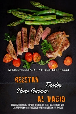 Recetas Fáciles Para Cocinar Al Vacío: Recetas Sabrosas, Rápidas Y Sencillas Para Que Su Sous Vide Las Prepare En Casa Todos Los Días Para Usted Y Sus by Cooper, Madison