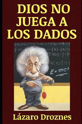 Dios No Juega a Los Dados: Vida y obra de Albert Einstein, el científico más famoso del siglo XX. by Droznes, Lazaro