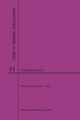 Code of Federal Regulations Title 11, Federal Elections, 2020 by Nara