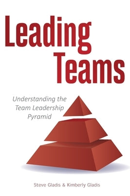 Leading Teams: Understanding the Team Leadership Pyramid Paperback Steve Gladis Leadership Partners