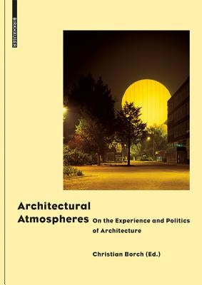 Architectural Atmospheres: On the Experience and Politics of Architecture by Borch, Christian