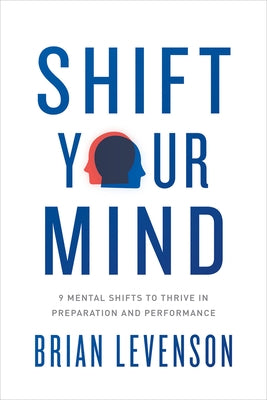 Shift Your Mind: 9 Mental Shifts to Thrive in Preparation and Performance by Levenson, Brian