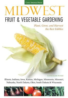 Midwest Fruit & Vegetable Gardening: Plant, Grow, and Harvest the Best Edibles - Illinois, Indiana, Iowa, Kansas, Michigan, Minnesota, Missouri, Nebra Paperback Cool Springs Press