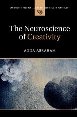 The Neuroscience of Creativity by Abraham, Anna