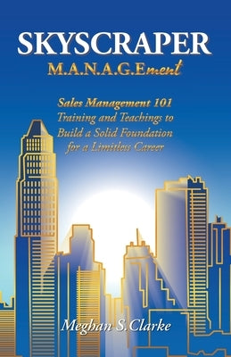 Skyscraper M.A.N.A.G.Ement: Sales Management 101 Training and Teachings to Build a Solid Foundation for a Limitless Career Paperback Balboa Press
