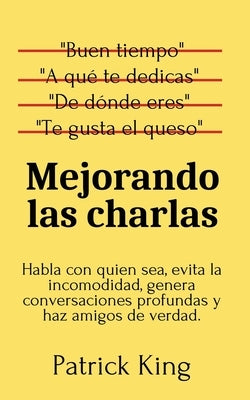 Mejorando las charlas: Habla con quien sea, evita la incomodidad, genera conversaciones profundas y haz amigos de verdad by King, Patrick