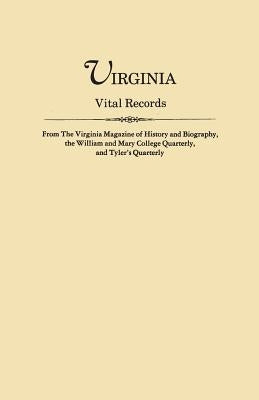 Virginia Vital Records, from the Virginia Magazine of History and Biography, the William and Mary College Quarterly, and Tyler's Quarterly by Virginia Magazine of History and Biograp