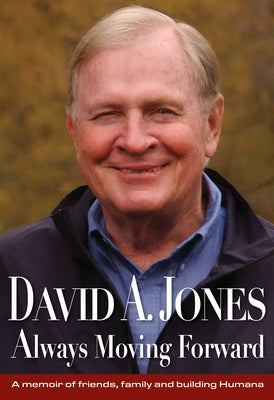 David A. Jones Always Moving Forward: A Memoir of Friends, Family and Building Humana by Jones, David A.