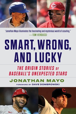 Smart, Wrong, and Lucky: The Origin Stories of Baseball's Unexpected Stars by Mayo, Jonathan