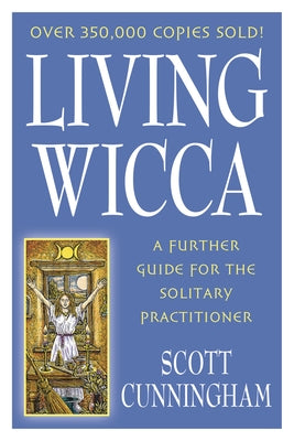 Living Wicca: A Further Guide for the Solitary Practitioner by Cunningham, Scott