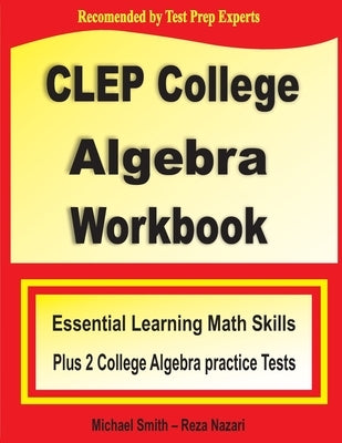 CLEP College Algebra Workbook: Essential Learning Math Skills Plus Two College Algebra Practice Tests by Smith, Michael