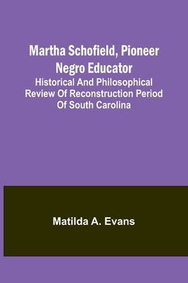 Martha Schofield, pioneer Negro educator; Historical and philosophical review of reconstruction period of South Carolina Paperback Alpha Edition