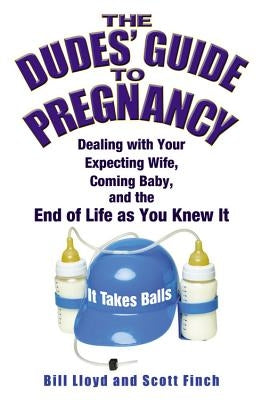 The Dudes' Guide to Pregnancy: Dealing with Your Expecting Wife, Coming Baby, and the End of Life as You Knew It by Lloyd, Bill