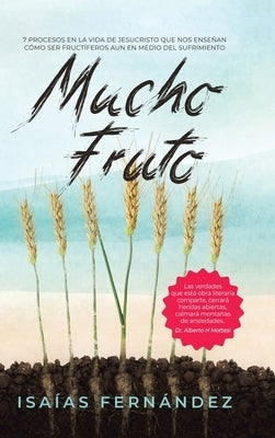 Mucho Fruto: 7 Procesos En La Vida De Jesucristo Que Nos Enseñan Cómo Ser Fructífero Aun En Medio Del Sufrimiento by Fernández, Isaías