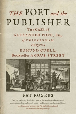 The Poet and the Publisher: The Case of Alexander Pope, Esq., of Twickenham Versus Edmund Curll, Bookseller in Grub Street by Rogers, Pat