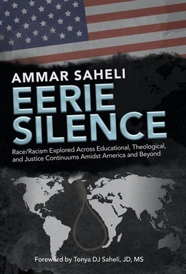 Eerie Silence: Race/Racism Explored Across Educational, Theological, and Justice Continuums Amidst America and Beyond by Saheli, Ammar