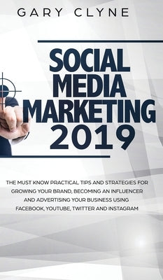 Social Media Marketing 2019: The Must Know Practical Tips and Strategies for Growing your Brand, Becoming an Influencer and Advertising your Busine by Clyne, Gary