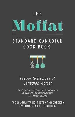 The Moffat Standard Canadian Cook Book - Favourite Recipes of Canadian Women Carefully Selected from the Contributions of Over 12,000 Successful Cooks by Anon