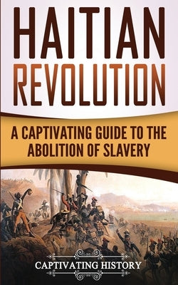 Haitian Revolution: A Captivating Guide to the Abolition of Slavery Paperback Createspace Independent Publishing Platform
