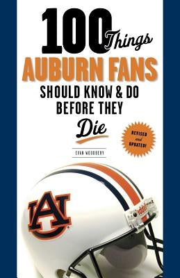 100 Things Auburn Fans Should Know & Do Before They Die by Woodbery, Evan