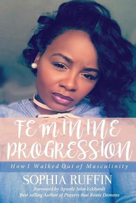 Feminine Progression: How I Walked Out of Masculinity by Ruffin, Sophia