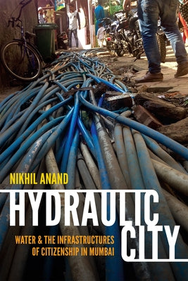 Hydraulic City: Water and the Infrastructures of Citizenship in Mumbai by Anand, Nikhil