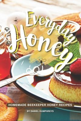 Everyday Honey: Homemade Beekeeper Honey Recipes Paperback Independently Published
