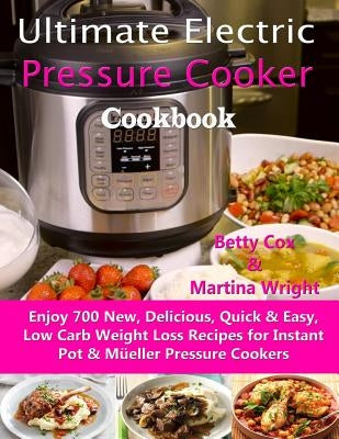 Ultimate Electric Pressure Cooker Cookbook: Enjoy 700 New, Delicious, Quick & Easy, Low Carb Weight Loss Recipes for Instant Pot & Müeller Pressure Co Paperback Independently Published
