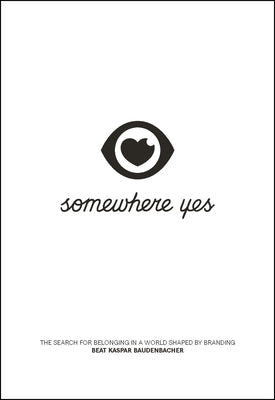 Somewhere Yes: The Search for Belonging in a World Shaped by Branding by Baudenbacher, Beat Kaspar