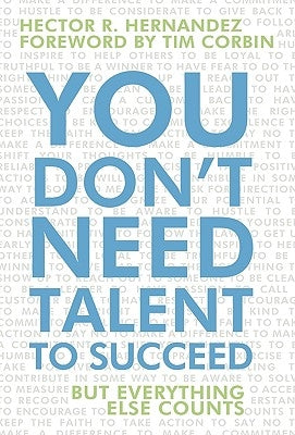 You Don't Need Talent to Succeed: But Everything Else Counts by Hernandez, Hector R.