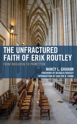 The Unfractured Faith of Erik Routley: From Brighton to Princeton by Graham, Nancy L.