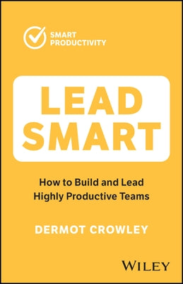 Lead Smart: How to Build and Lead Highly Productive Teams Paperback Wiley