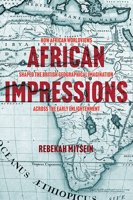 African Impressions: How African Worldviews Shaped the British Geographical Imagination Across the Early Enlightenment by Mitsein, Rebekah
