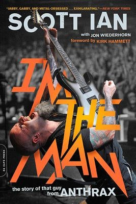 I'm the Man: The Story of That Guy from Anthrax by Ian, Scott