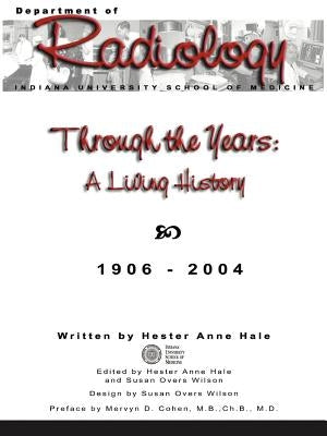 Through the Years: A Living History of the Indiana University School of Medicine Department of Radiology 1906 - 2004 by Hale, Hester Anne