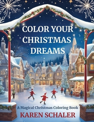 Color Your Christmas Dreams: A Magical Adult Christmas Coloring Book by Schaler, Karen